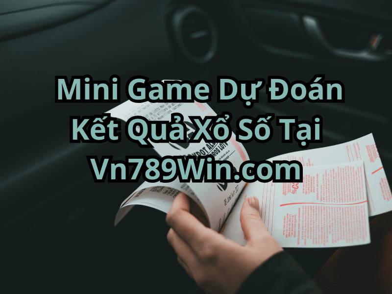 Tham Gia Mini Game Dự Đoán Kết Quả Xổ Số Tại 789Win