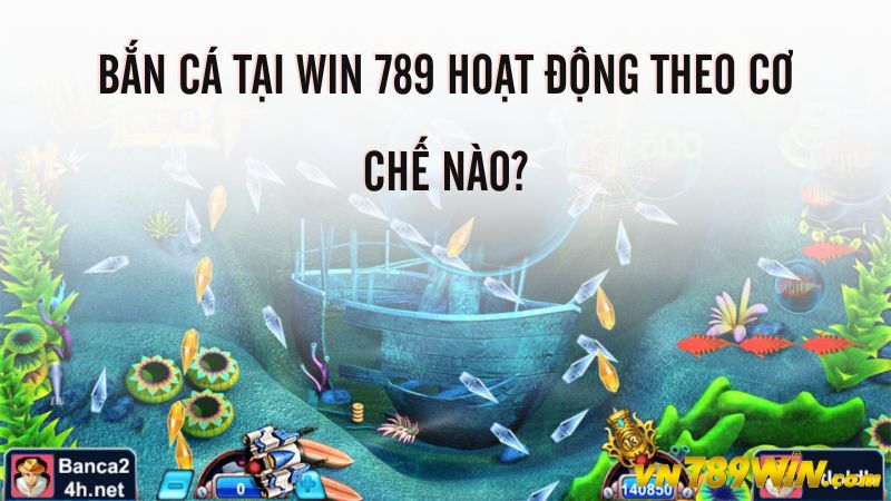 Bắn cá tại Win 789 hoạt động theo cơ chế nào?