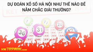 Dự đoán xổ số Hà Nội như thế nào để nắm chắc giải thưởng?