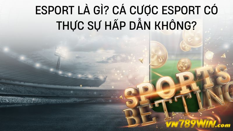 Esport là gì? Cá cược Esport có thực sự hấp dẫn không?