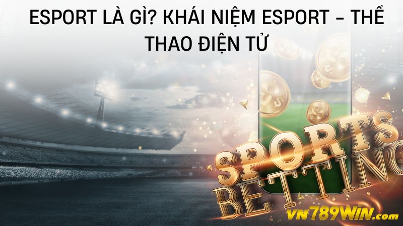 Esport là gì? Khái niệm Esport - Thể thao điện tử