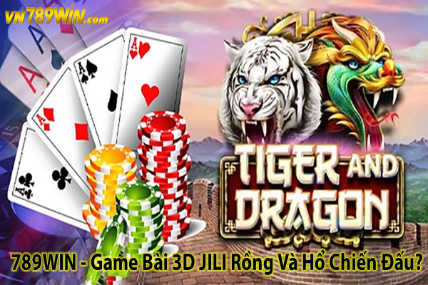 789WIN - Game Bài 3D JILI Rồng Và Hổ Chiến Đấu?