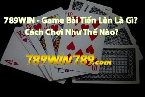 789WIN - Game Bài Tiến Lên Là Gì? Cách Chơi Như Thế Nào?