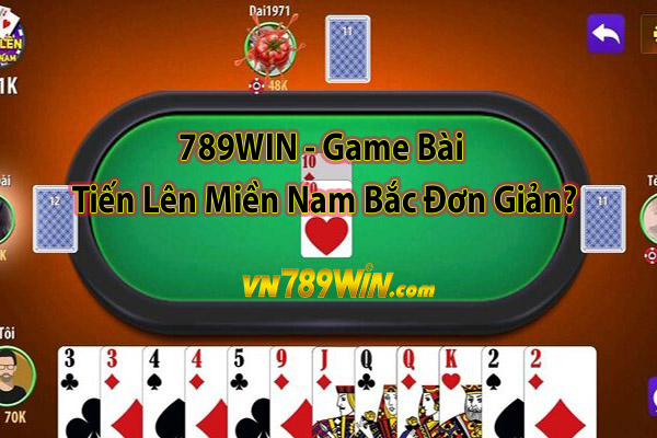 789WIN - Game Bài Tiến Lên Miền Nam Bắc Đơn Giản?