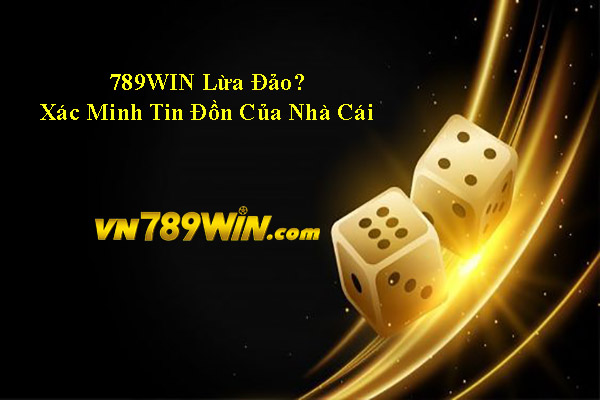 789WIN Lừa Đảo? Xác Minh Tin Đồn Của Nhà Cái