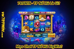 789WIN - TP Nổ Hũ Là Gì? Mẹo Chơi TP Nổ Hũ BigWin?