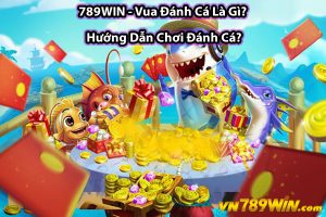 789WIN - Vua Đánh Cá Là Gì? Hướng Dẫn Chơi Đánh Cá?