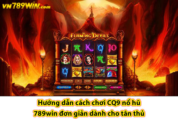 Hướng dẫn cách chơi CQ9 nổ hũ 789win đơn giản dành cho tân thủ 