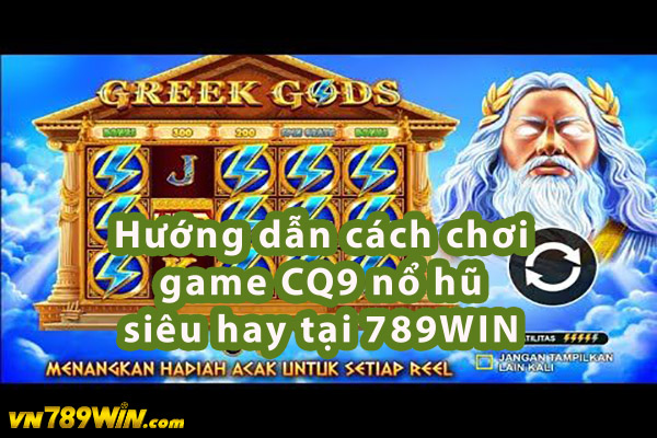 Hướng dẫn cách chơi game CQ9 nổ hũ siêu hay tại 789WIN 