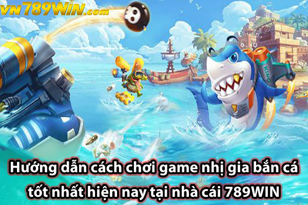 Hướng dẫn cách chơi game nhị gia bắn cá tốt nhất hiện nay tại nhà cái 789WIN 