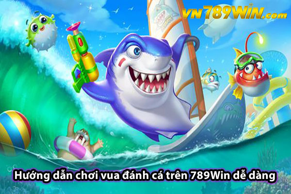 Hướng dẫn chơi vua đánh cá trên 789Win dễ dàng