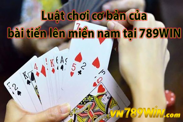 Luật chơi cơ bản của bài tiến lên miền nam tại 789WIN 