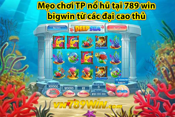 Mẹo chơi TP nổ hũ tại 789 win bigwin từ các đại cao thủ 