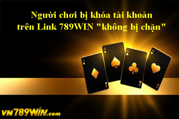 Người chơi bị khóa tài khoản trên Link 789WIN "không bị chặn" 