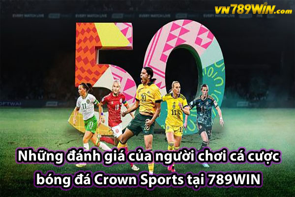 Những đánh giá của người chơi cá cược bóng đá Crown Sports tại 789WIN 