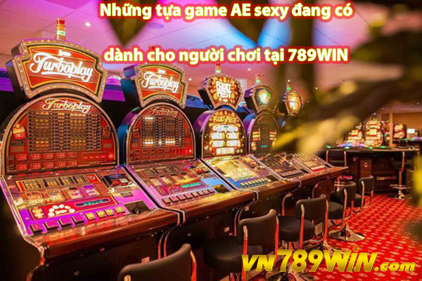 Những tựa game AE sexy đang có dành cho người chơi tại 789WIN 