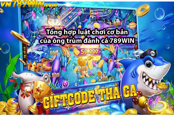 Tổng hợp luật chơi cơ bản của ông trùm đánh cá 789WIN 