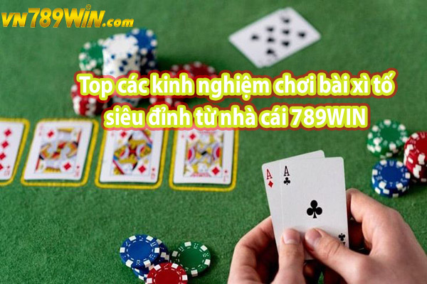 Top các kinh nghiệm chơi bài xì tố siêu đỉnh từ nhà cái 789WIN 