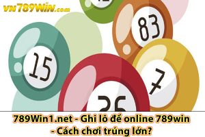 789Win1.net - Ghi lô đề online 789win - Cách chơi trúng lớn?