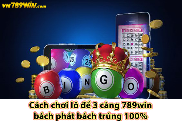 Cách chơi lô đề 3 càng 789win bách phát bách trúng 100%